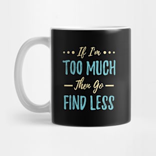 If I'm Too Much Then Go Find Less Mug